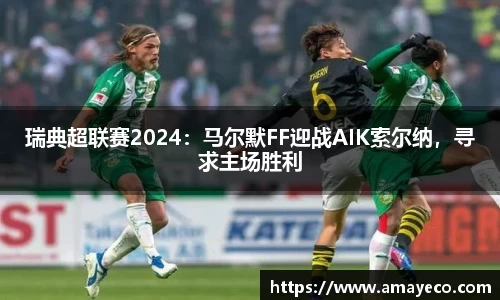 瑞典超联赛2024：马尔默FF迎战AIK索尔纳，寻求主场胜利