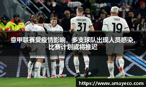 意甲联赛受疫情影响，多支球队出现人员感染，比赛计划或将推迟