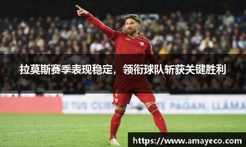 拉莫斯赛季表现稳定，领衔球队斩获关键胜利