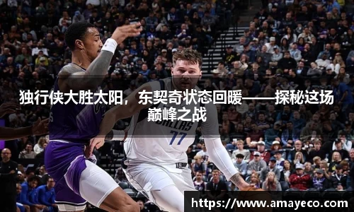 独行侠大胜太阳，东契奇状态回暖——探秘这场巅峰之战