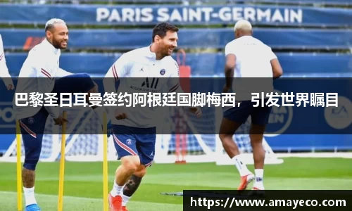 巴黎圣日耳曼签约阿根廷国脚梅西，引发世界瞩目
