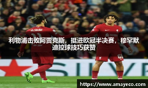 利物浦击败阿贾克斯，挺进欧冠半决赛，穆罕默迪控球技巧获赞