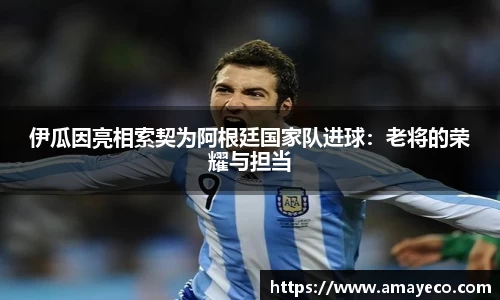 伊瓜因亮相索契为阿根廷国家队进球：老将的荣耀与担当