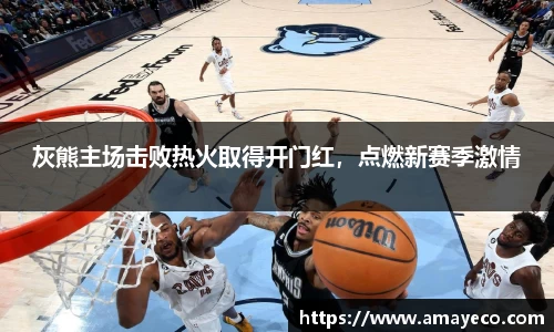 灰熊主场击败热火取得开门红，点燃新赛季激情