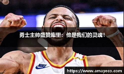 勇士主帅盛赞库里：他是我们的灵魂！