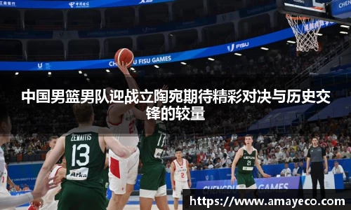 中国男篮男队迎战立陶宛期待精彩对决与历史交锋的较量