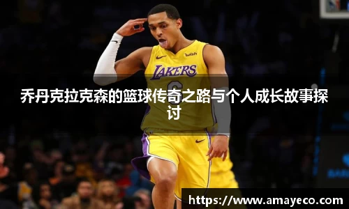 乔丹克拉克森的篮球传奇之路与个人成长故事探讨