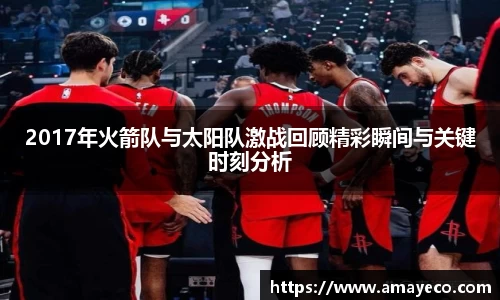 2017年火箭队与太阳队激战回顾精彩瞬间与关键时刻分析