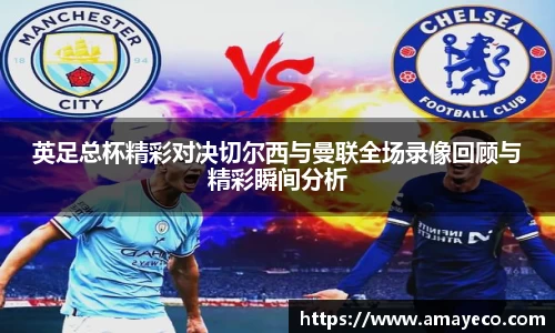 英足总杯精彩对决切尔西与曼联全场录像回顾与精彩瞬间分析