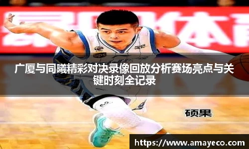 广厦与同曦精彩对决录像回放分析赛场亮点与关键时刻全记录