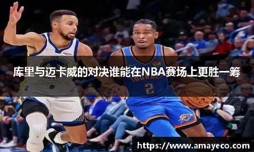 库里与迈卡威的对决谁能在NBA赛场上更胜一筹
