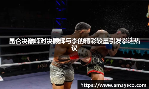昆仑决巅峰对决顾辉与李的精彩较量引发拳迷热议