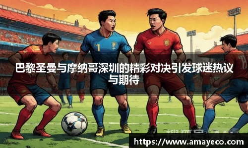 巴黎圣曼与摩纳哥深圳的精彩对决引发球迷热议与期待
