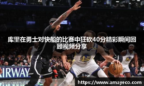 库里在勇士对快船的比赛中狂砍40分精彩瞬间回顾视频分享